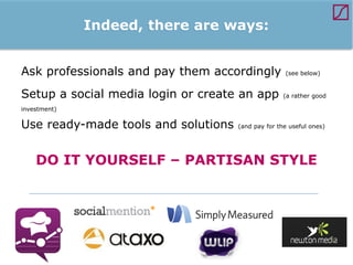 Indeed, there are ways:
Ask professionals and pay them accordingly

(see below)

Setup a social media login or create an app

(a rather good

investment)

Use ready-made tools and solutions

(and pay for the useful ones)

DO IT YOURSELF – PARTISAN STYLE

 