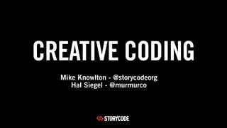 CREATIVE CODING
Mike Knowlton - @storycodeorg
Hal Siegel - @murmurco
 
