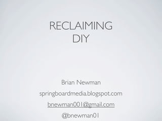 RECLAIMING
       DIY


       Brian Newman
springboardmedia.blogspot.com
  bnewman001@gmail.com
       @bnewman01
 