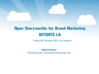 Open Storyworlds for Brand Marketing
            DIYDAYS LA
           Friday 28th October 2011, Los Angeles


                 Robert Pratten
      CEO & Founder, Transmedia Storyteller Ltd
 