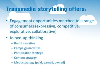 Transmedia storytelling offers:
• Engagement opportunities matched to a range
  of consumers (expressive, competitive,
  e...