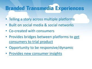 Branded Transmedia Experiences
• Telling a story across multiple platforms
• Built on social media & social networks
• Co-...