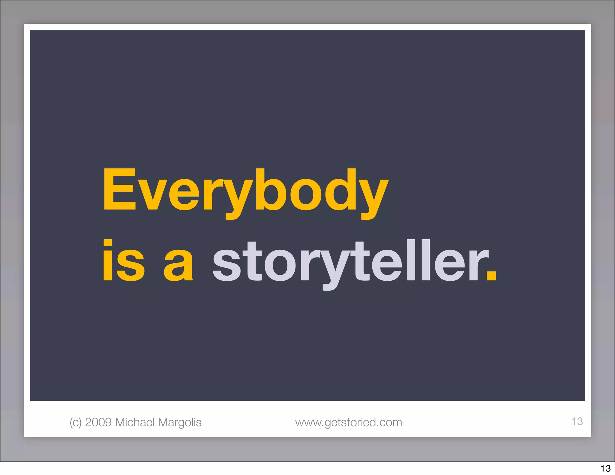 Everybody
     is a storyteller.

(c) 2009 Michael Margolis   www.getstoried.com   13



                                                      13
 