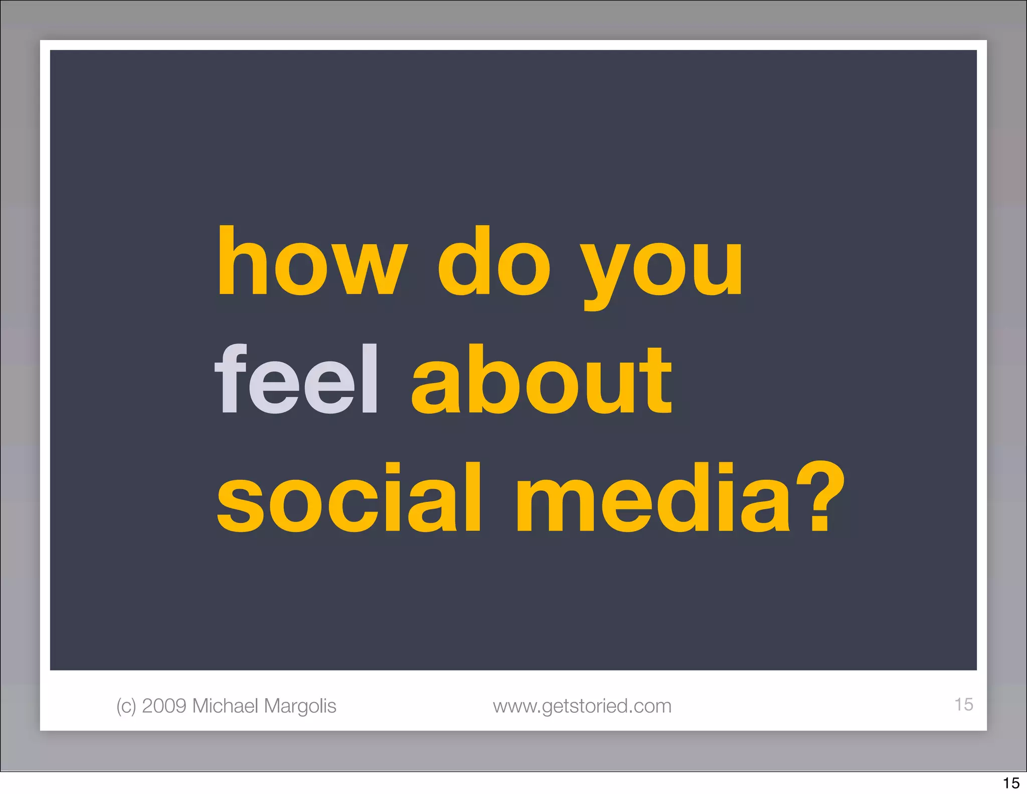 how do you
           feel about
           social media?
(c) 2009 Michael Margolis   www.getstoried.com   15



                                                      15
 