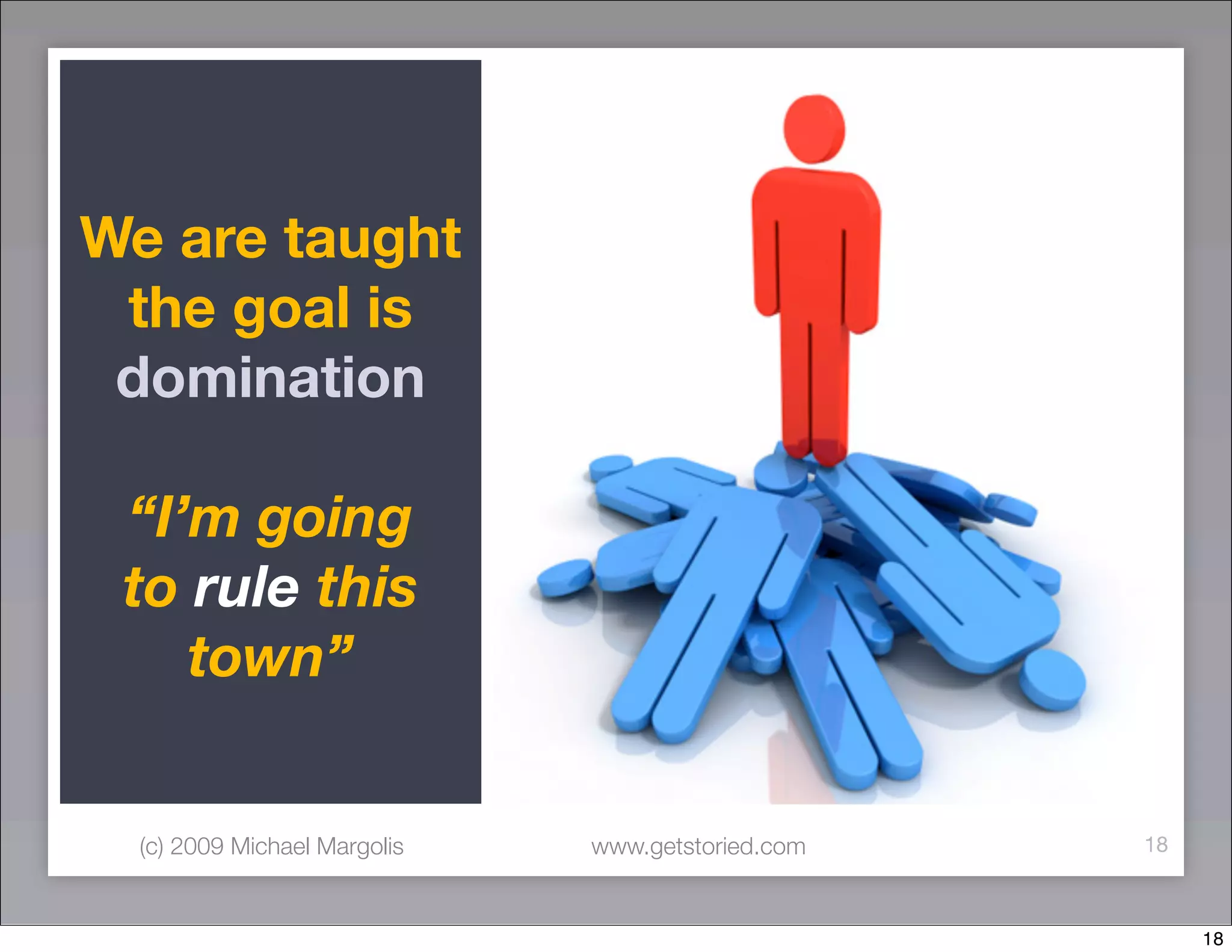 We are taught
 the goal is
 domination

 “I’m going
 to rule this
    town”


  (c) 2009 Michael Margolis   www.getstoried.com   18



                                                        18
 