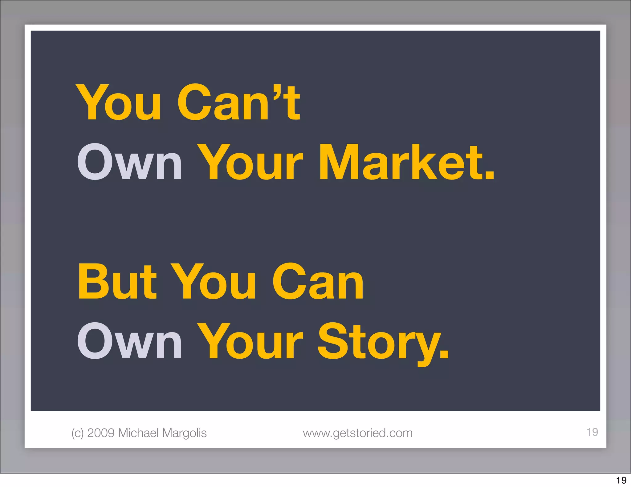 You Can’t
Own Your Market.

But You Can
Own Your Story.
(c) 2009 Michael Margolis   www.getstoried.com   19



                                                      19
 