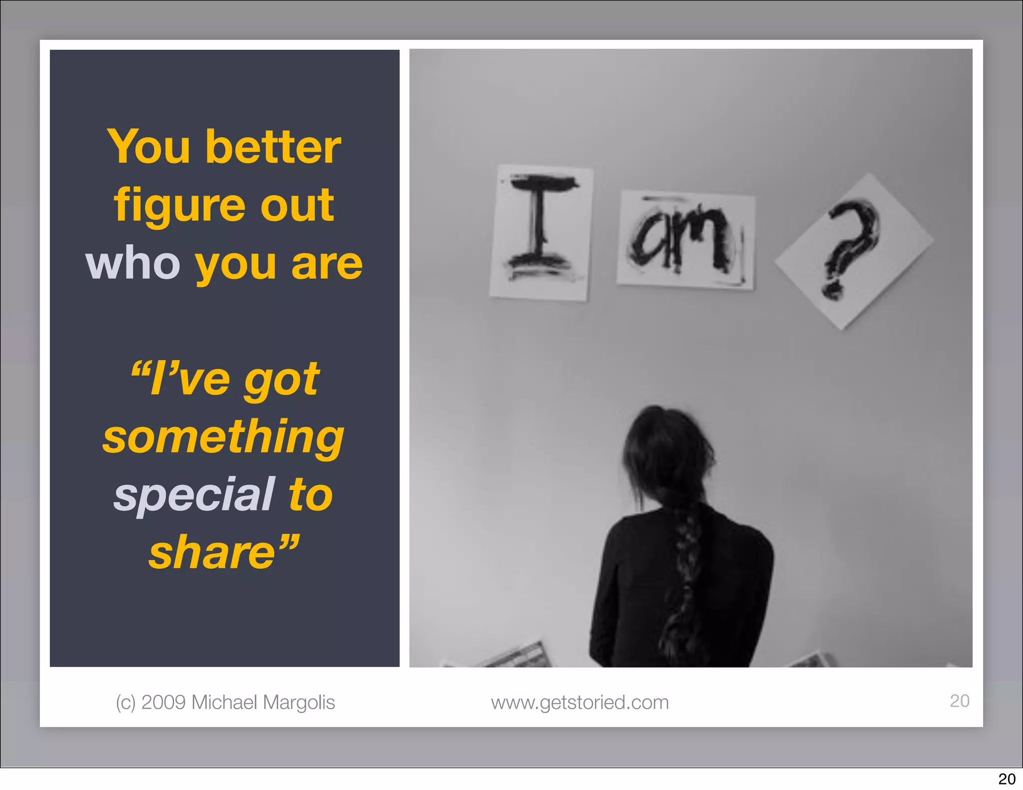 You better
 ﬁgure out
who you are

 “I’ve got
something
special to
  share”

 (c) 2009 Michael Margolis   www.getstoried.com   20



                                                       20
 