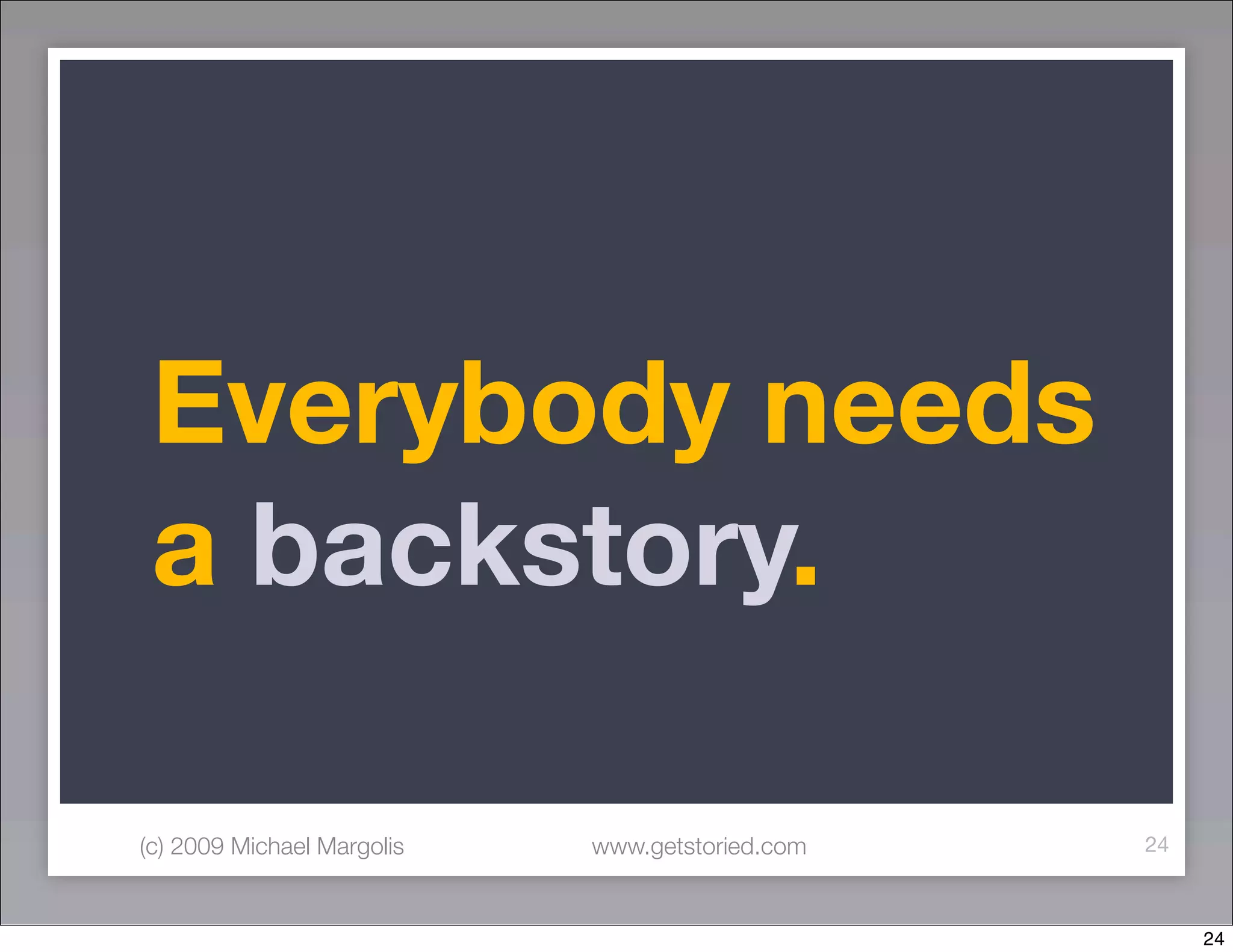 Everybody needs
 a backstory.

(c) 2009 Michael Margolis   www.getstoried.com   24



                                                      24
 