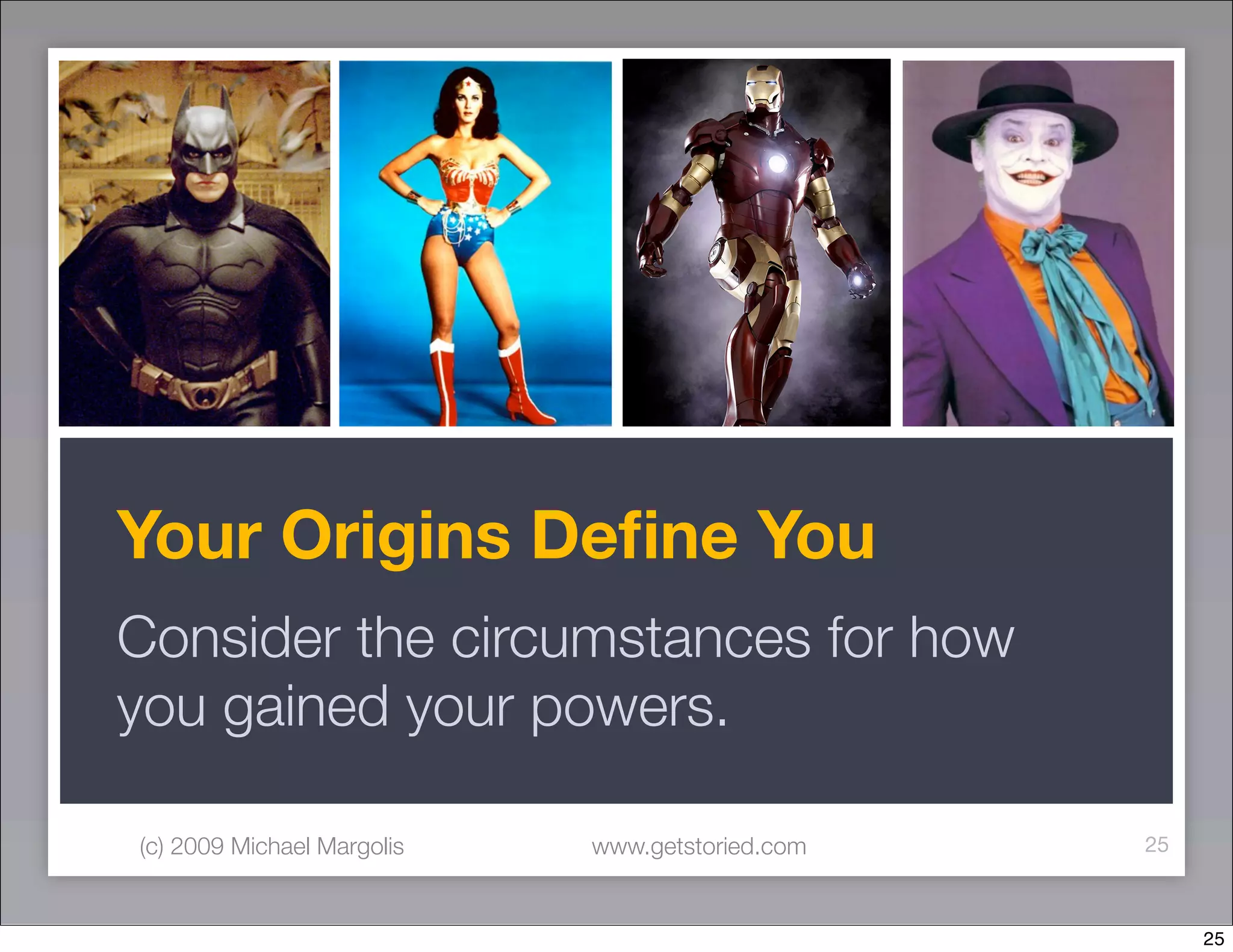 Your Origins Deﬁne You
Consider the circumstances for how
you gained your powers.

(c) 2009 Michael Margolis   www.getstoried.com   25



                                                      25
 