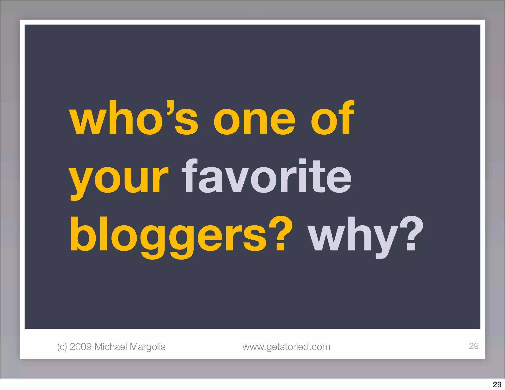who’s one of
  your favorite
  bloggers? why?

(c) 2009 Michael Margolis   www.getstoried.com   29



                                                      29
 