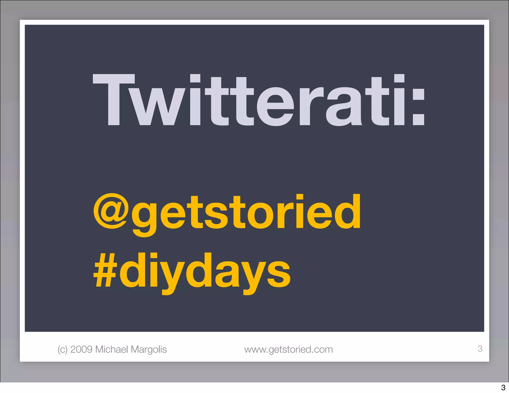 Twitterati:
       @getstoried
       #diydays
(c) 2009 Michael Margolis   www.getstoried.com   3



                                                     3
 