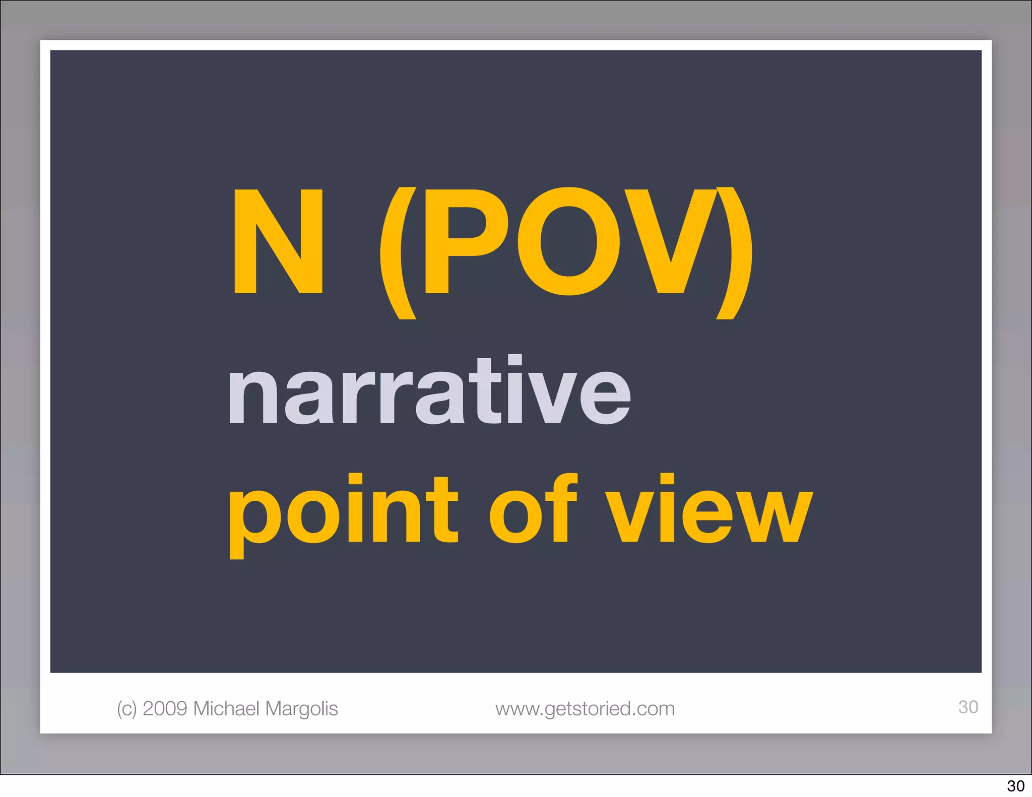 N (POV)
            narrative
            point of view
(c) 2009 Michael Margolis   www.getstoried.com   30



                                                      30
 