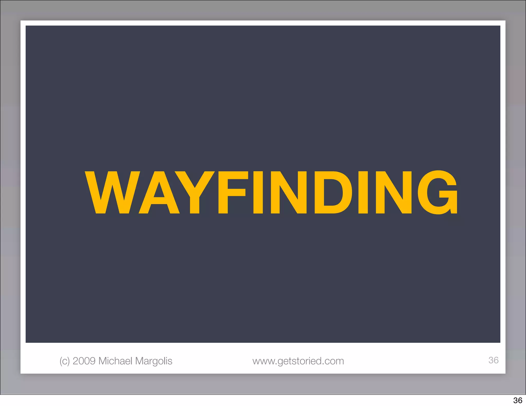 WAYFINDING

(c) 2009 Michael Margolis   www.getstoried.com   36



                                                      36
 