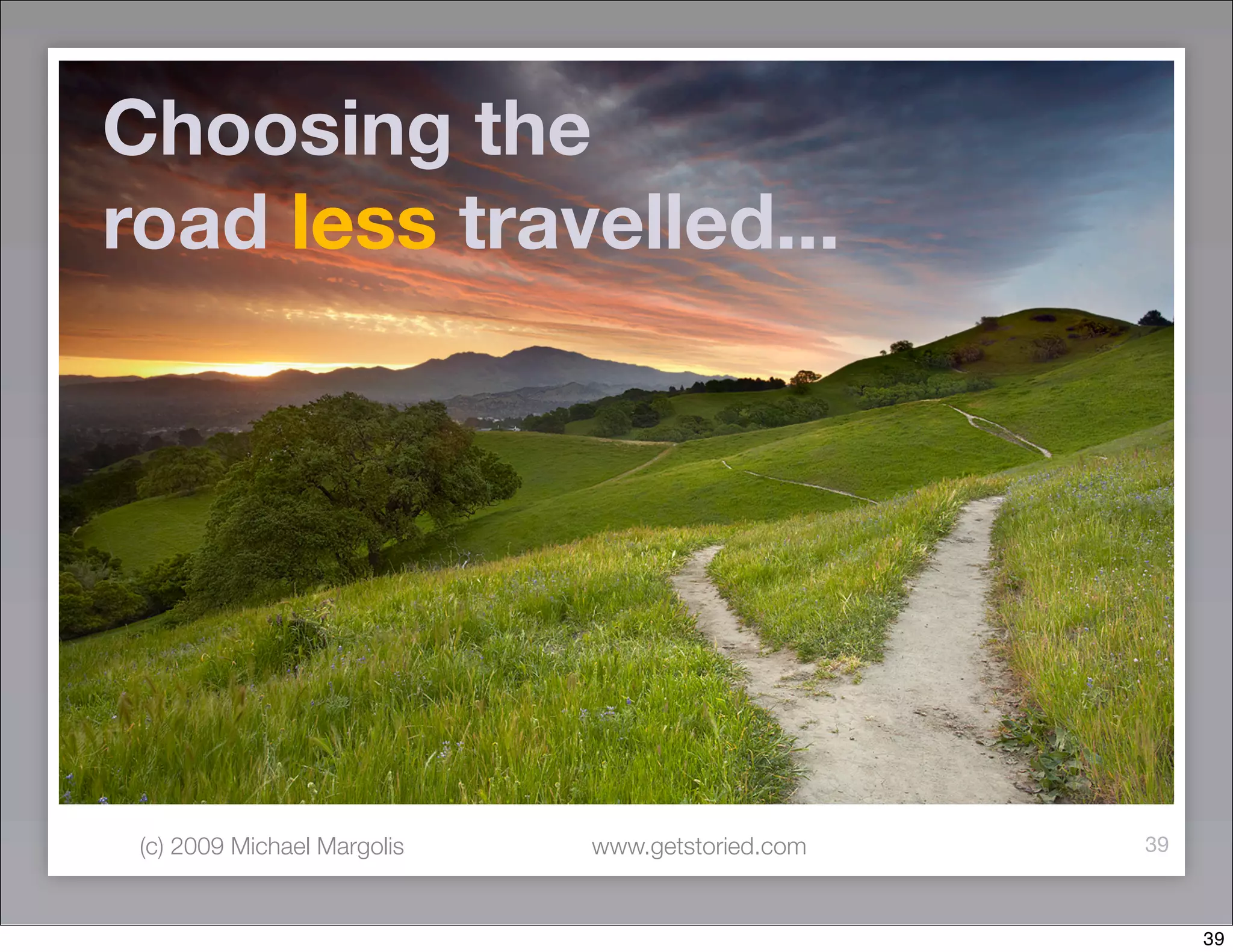 Choosing the
road less travelled...




 (c) 2009 Michael Margolis   www.getstoried.com   39



                                                       39
 