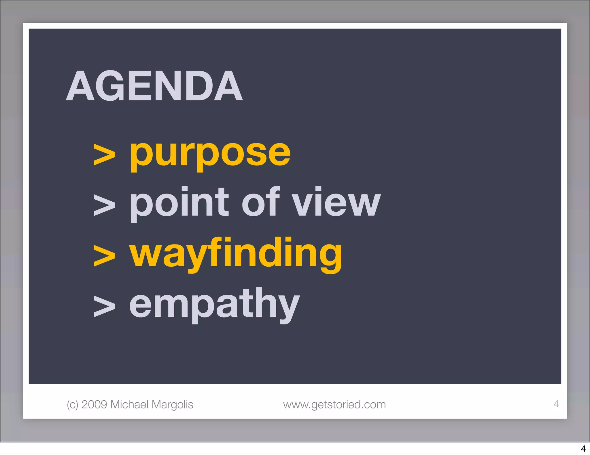 AGENDA
     > purpose
     > point of view
     > wayﬁnding
     > empathy

(c) 2009 Michael Margolis   www.getstoried.com   4



                                                     4
 