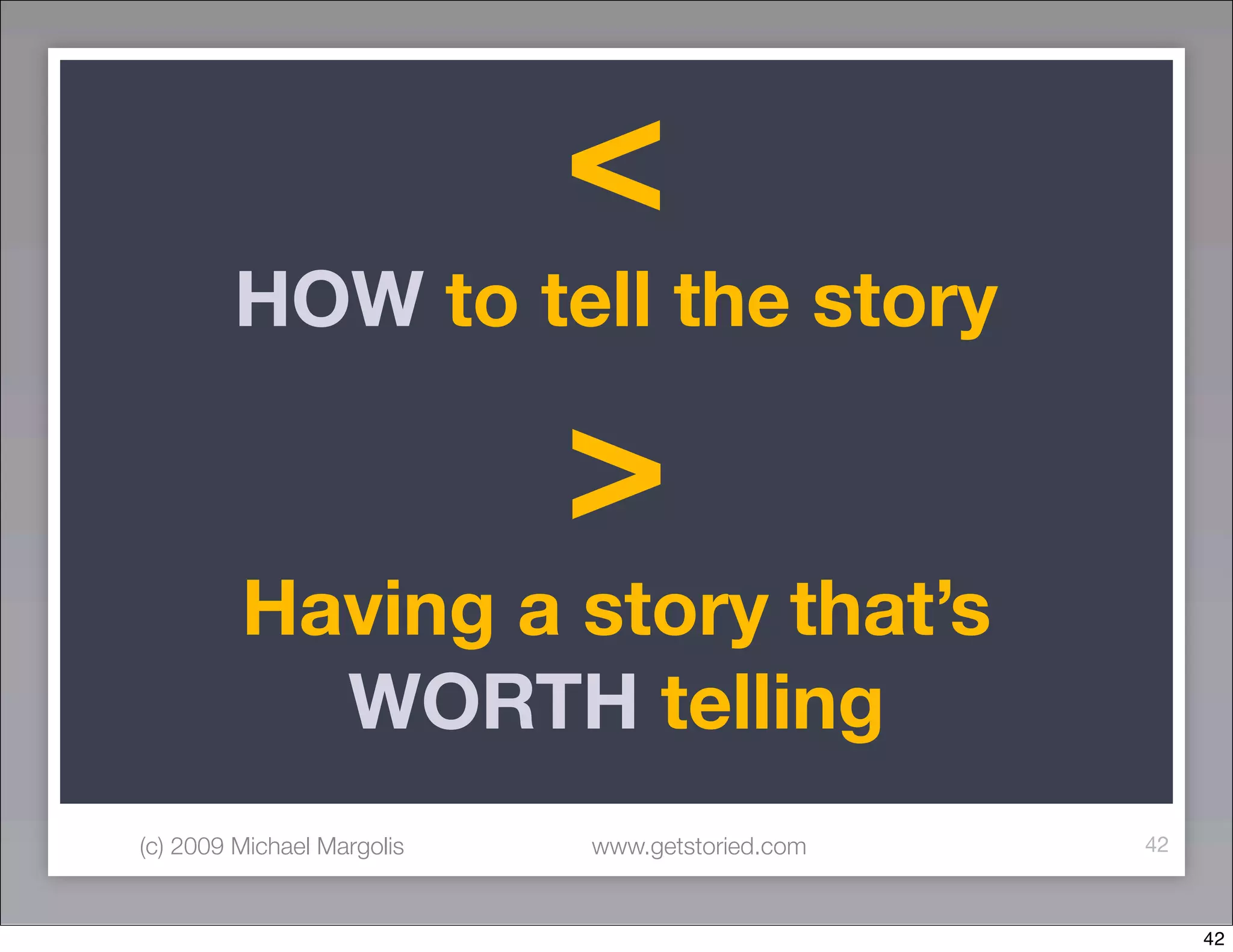 <
        HOW to tell the story

                            >
         Having a story that’s
           WORTH telling
(c) 2009 Michael Margolis   www.getstoried.com   42



                                                      42
 