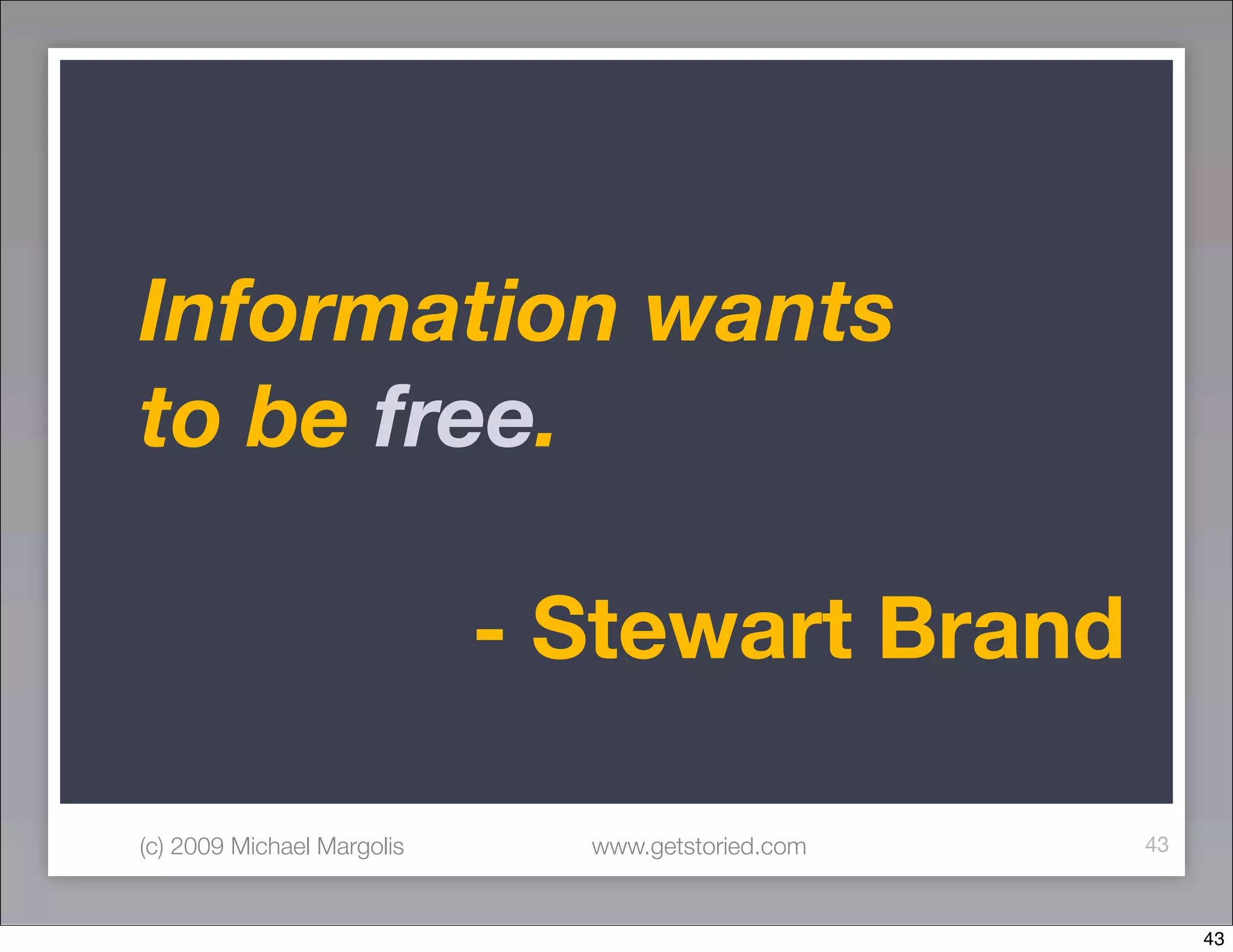 Information wants
to be free.

	 	 	 	 	 	 - Stewart Brand

(c) 2009 Michael Margolis   www.getstoried.com   43



                                                      43
 