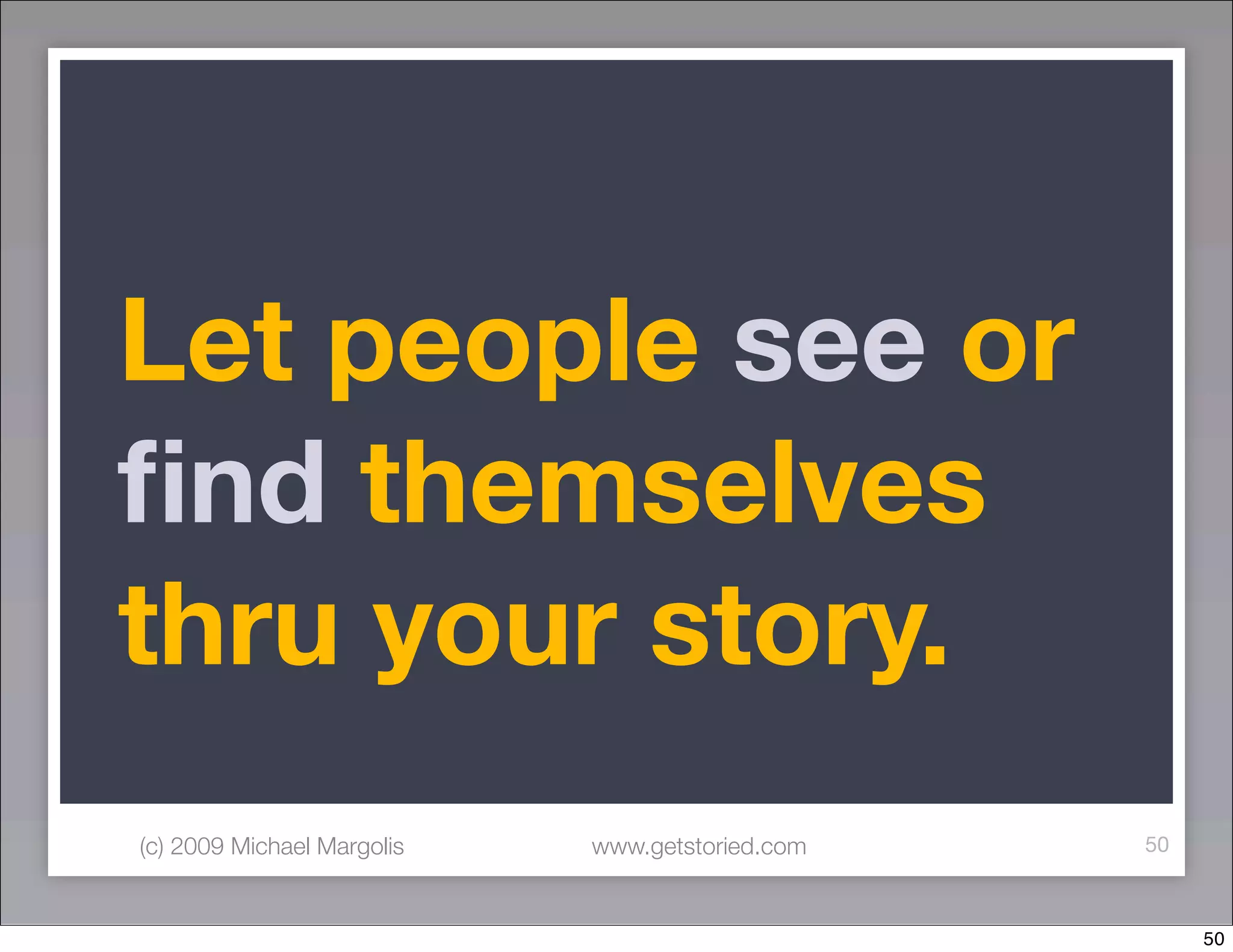Let people see or
ﬁnd themselves
thru your story.
(c) 2009 Michael Margolis   www.getstoried.com   50



                                                      50
 