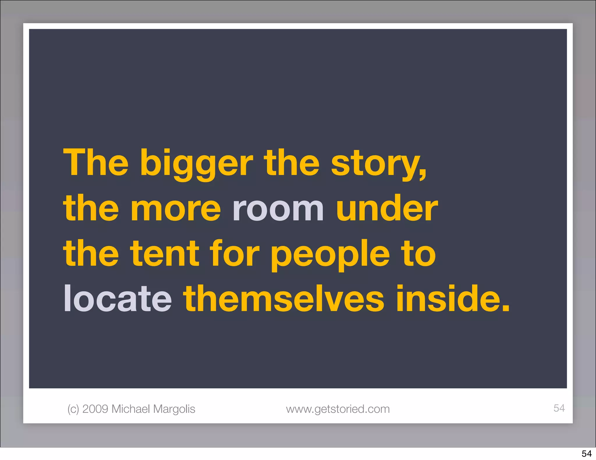 The bigger the story,
the more room under
the tent for people to
locate themselves inside.

(c) 2009 Michael Margolis   www.getstoried.com   54



                                                      54
 