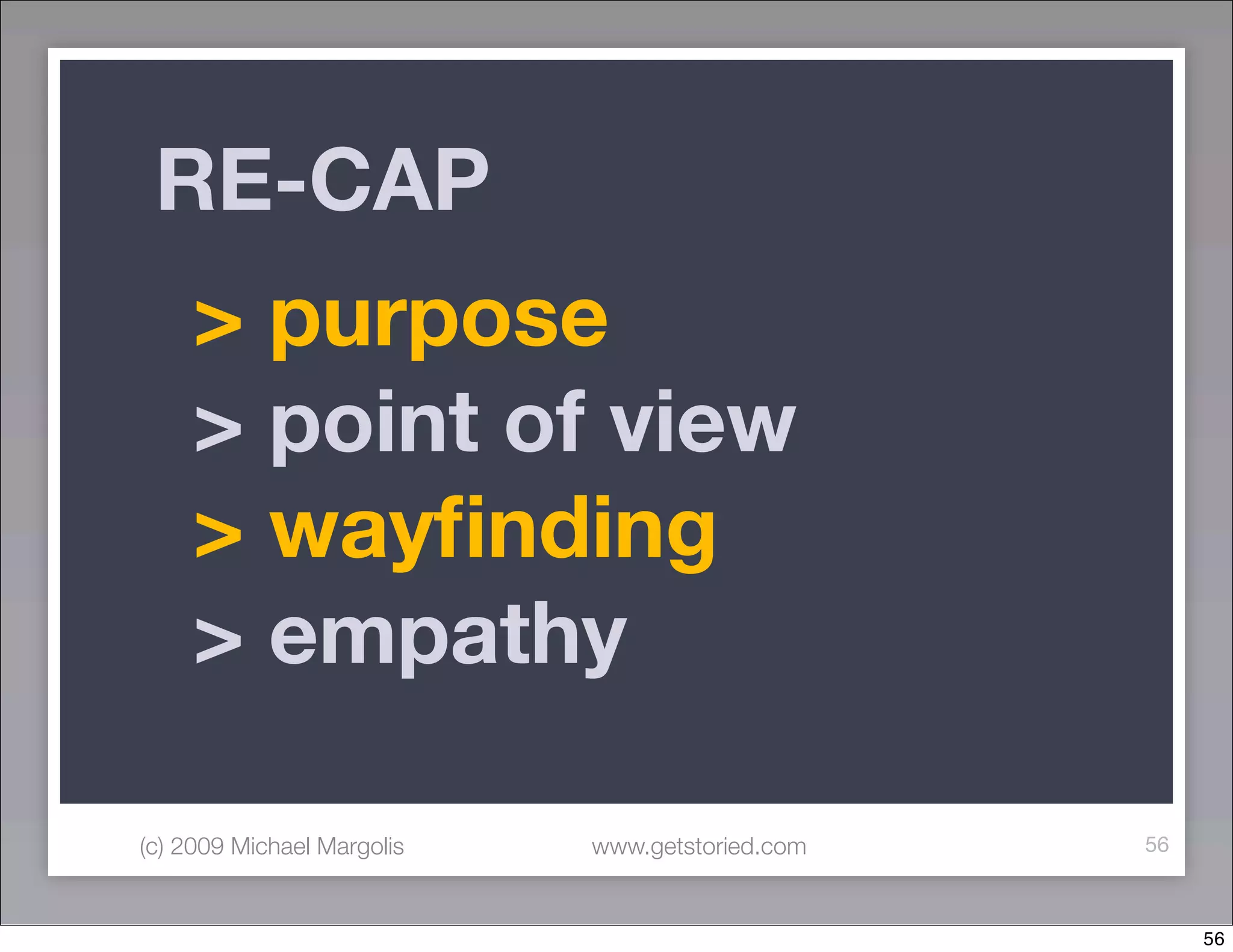 RE-CAP
     > purpose
     > point of view
     > wayﬁnding
     > empathy

(c) 2009 Michael Margolis   www.getstoried.com   56



                                                      56
 