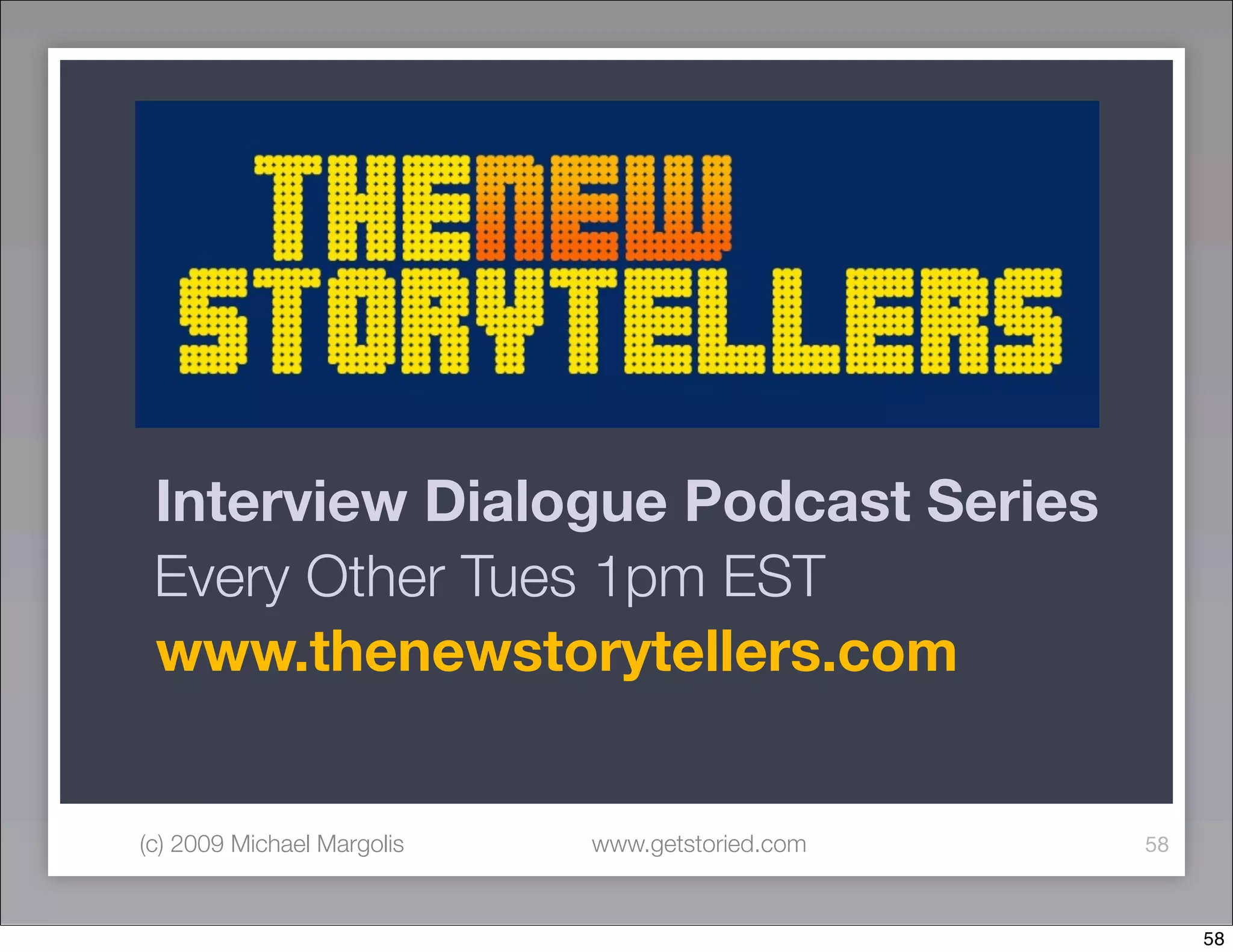 Interview Dialogue Podcast Series
 Every Other Tues 1pm EST
 www.thenewstorytellers.com


(c) 2009 Michael Margolis   www.getstoried.com   58



                                                      58
 