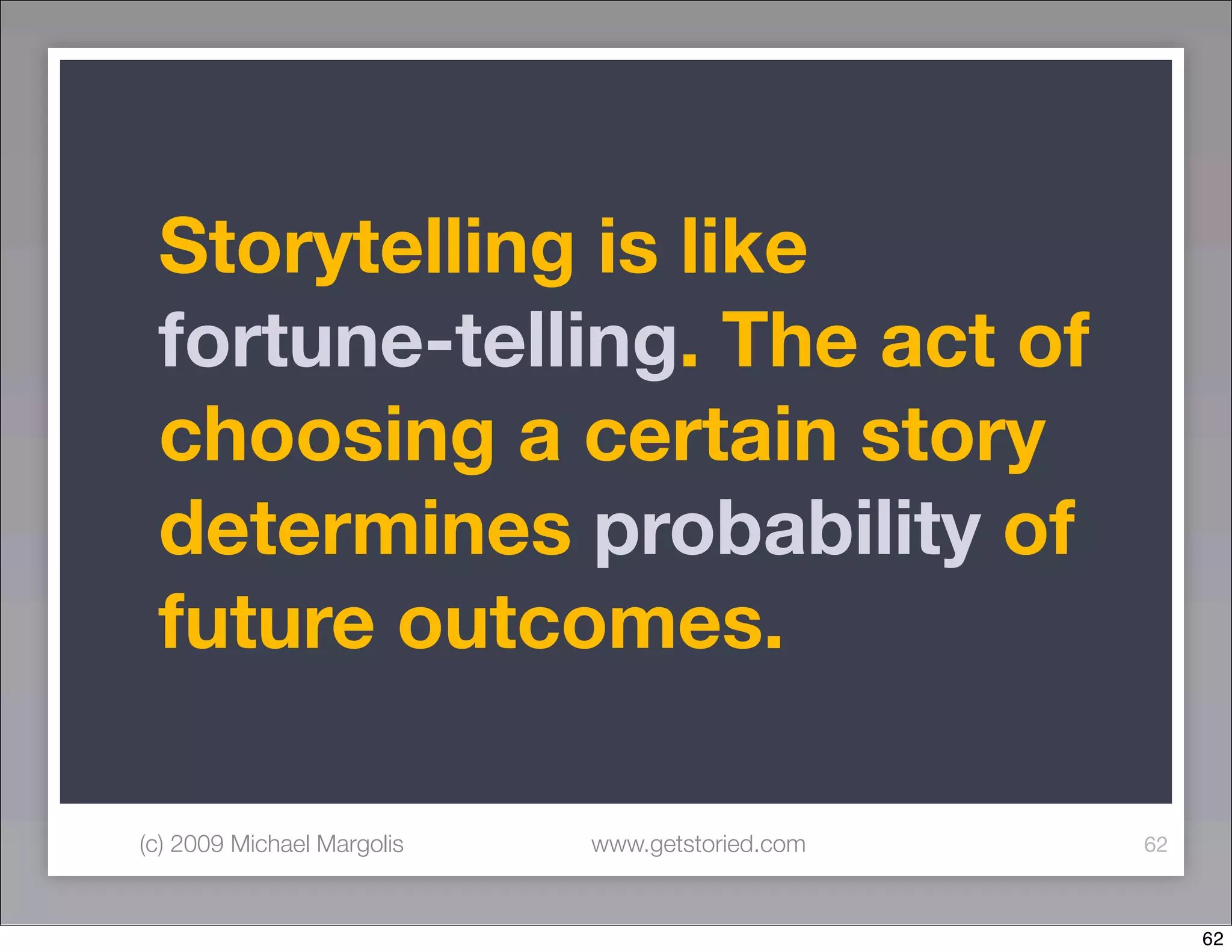 Storytelling is like
 fortune-telling. The act of
 choosing a certain story
 determines probability of
 future outcomes.

(c) 2009 Michael Margolis   www.getstoried.com   62



                                                      62
 