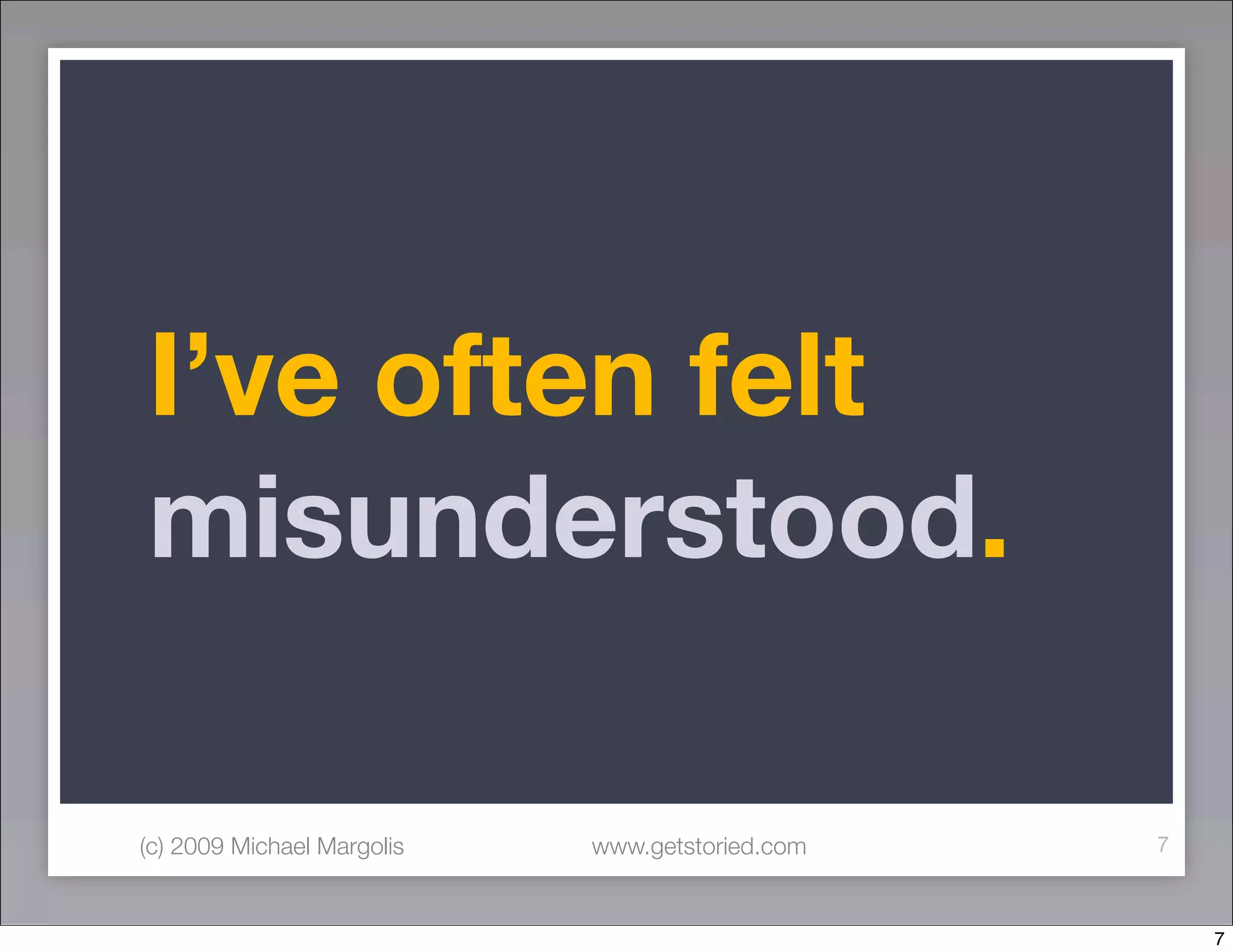 I’ve often felt
misunderstood.

(c) 2009 Michael Margolis   www.getstoried.com   7



                                                     7
 