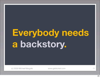 Everybody needs
 a backstory.

(c) 2009 Michael Margolis   www.getstoried.com   24



                                    ...