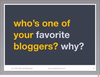 who’s one of
  your favorite
  bloggers? why?

(c) 2009 Michael Margolis   www.getstoried.com   29



                    ...