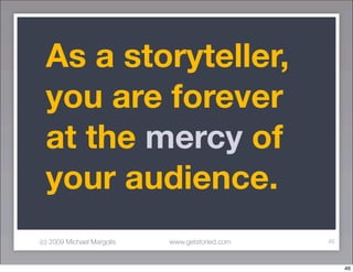 As a storyteller,
 you are forever
 at the mercy of
 your audience.
(c) 2009 Michael Margolis   www.getstoried.com   46


...