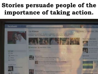 Stories persuade people of the
 importance of taking action.
 