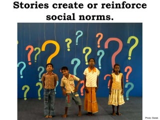 Stories create or reinforce
      social norms.




                          Photo: Sistak
 
