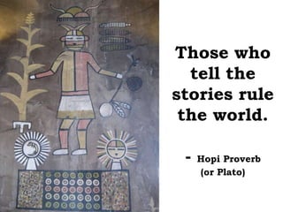 Those who
  tell the
stories rule
 the world.

 -   Hopi Proverb
     (or Plato)
 