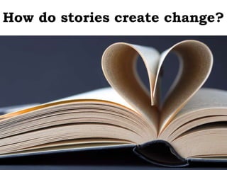 How do stories create change?
 
