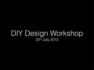 DIY Design Workshop
      23rd July 2012
 