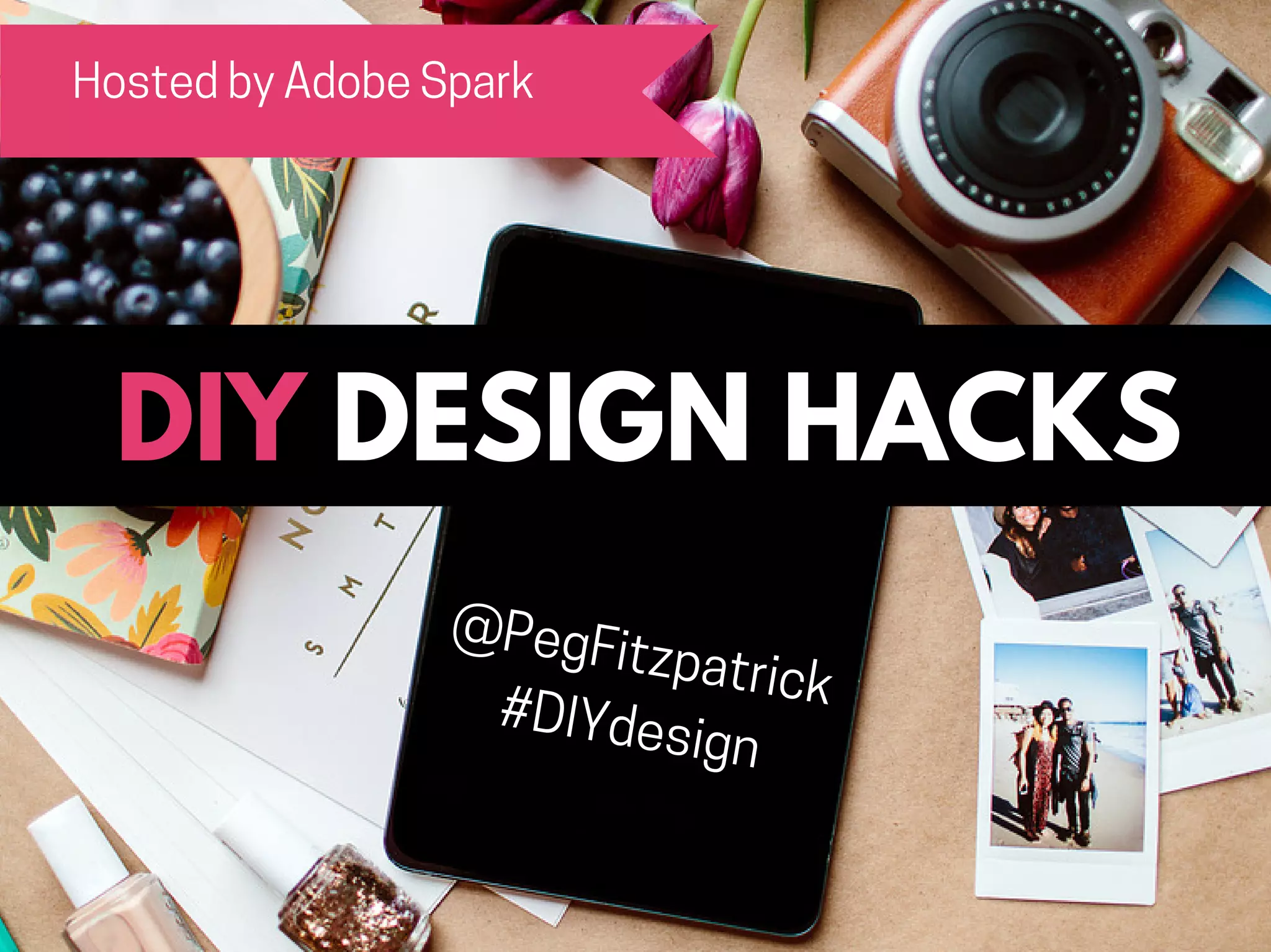DESIGN HACKSDIY
Hosted by Adobe Spark
@PegFitzpatrick
#DIYdesign