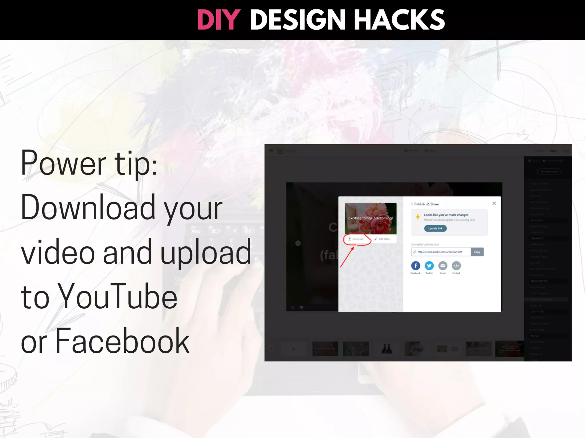 DESIGN HACKSDIY
Power tip:
Download your
video and upload
to YouTube
or Facebook
