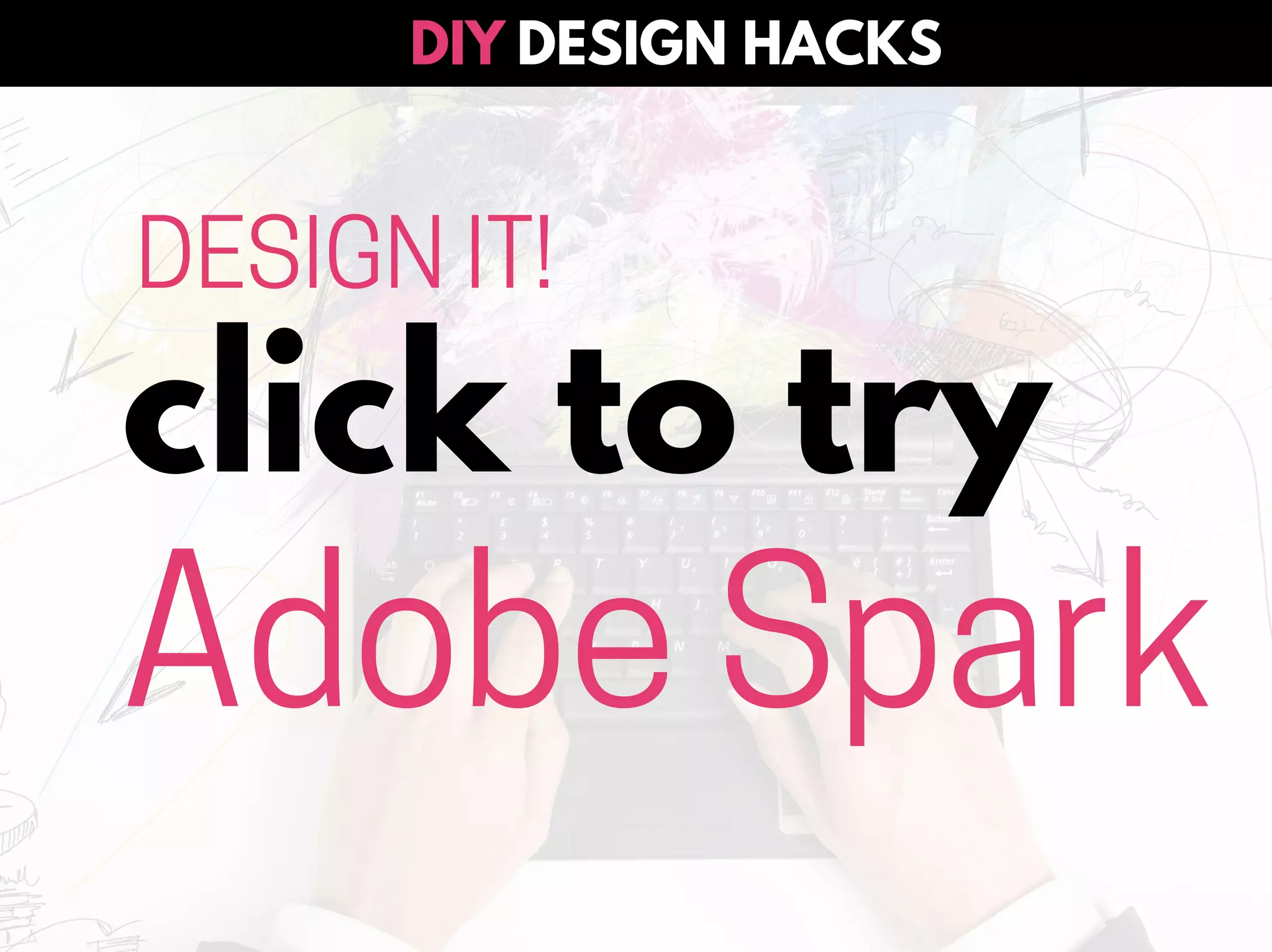 click to try
Adobe Spark
DESIGN IT!
DESIGN HACKSDIY