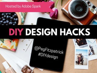 DESIGN HACKSDIY
Hosted by Adobe Spark
@PegFitzpatrick
#DIYdesign
 
