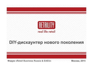 DIY-дискаунтер нового поколения
Москва, 2015Форум «Retail Business Russia & EAEU»
 
