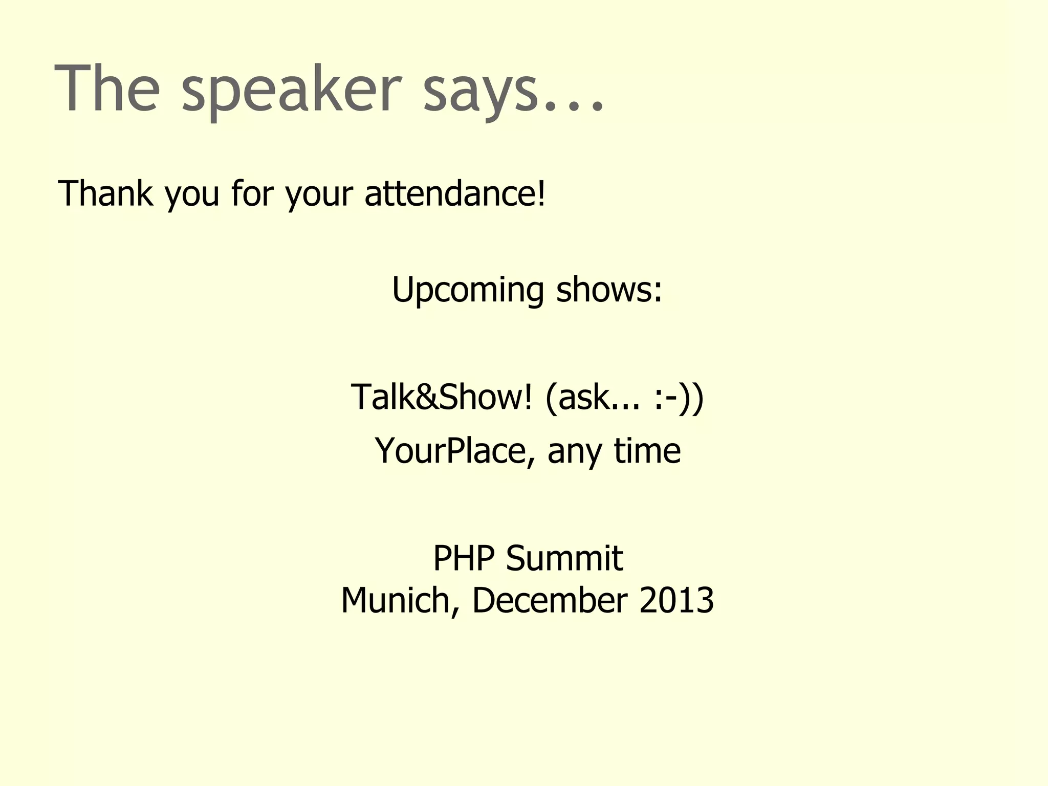The speaker says...
Thank you for your attendance!
Upcoming shows:
Talk&Show! (ask... :-))
YourPlace, any time
PHP Summit
Munich, December 2013
 
