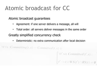 Atomic broadcast for CC
Atomic broadcast guarantees
• Agreement: if one server delivers a message, all will
• Total order: all servers deliver messages in the same order
Greatly simplified concurrency check
• Deterministic: no extra communication after local decision
 