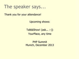 The speaker says...
Thank you for your attendance!
Upcoming shows:
Talk&Show! (ask... :-))
YourPlace, any time
PHP Summit
Munich, December 2013
 