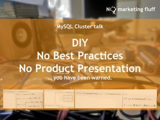 MySQL Cluster talk
DIY
No Best Practices
No Product Presentation
… you have been warned.
N marketing fluff
 