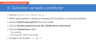 6: Outcome variable a predictor
• Click on relative.importance
• Worth what paid for is clearly an example of this problem...