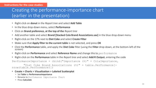 Creating the performance-importance chart
(earlier in the presentation)
• Right-click on donut in the Report tree and sele...