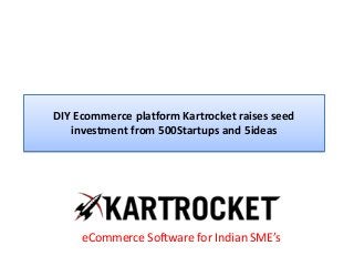 DIY Ecommerce platform Kartrocket raises seed
investment from 500Startups and 5ideas
eCommerce Software for Indian SME’s
 