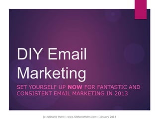 DIY Email
Marketing
SET YOURSELF UP NOW FOR FANTASTIC AND
CONSISTENT EMAIL MARKETING IN 2013
 