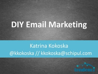 Katrina Kokoska
DIY Email Marketing
@kkokoska // kkokoska@schipul.com
 