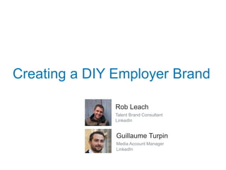 Creating a DIY Employer Brand
Rob Leach
Talent Brand Consultant
LinkedIn
Guillaume Turpin
Media Account Manager
LinkedIn
 